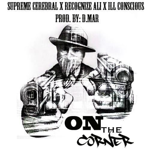 New Single By Supreme Cerebral - On The Corner Ft. Recognize Ali & iLL Conscious (Prod. By D.Mar)